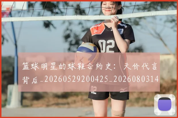 篮球明星的球鞋合约史:天价代言背后_20260529200425_20260803141342